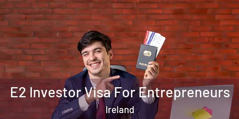 E2 Investor Visa For Entrepreneurs Ireland