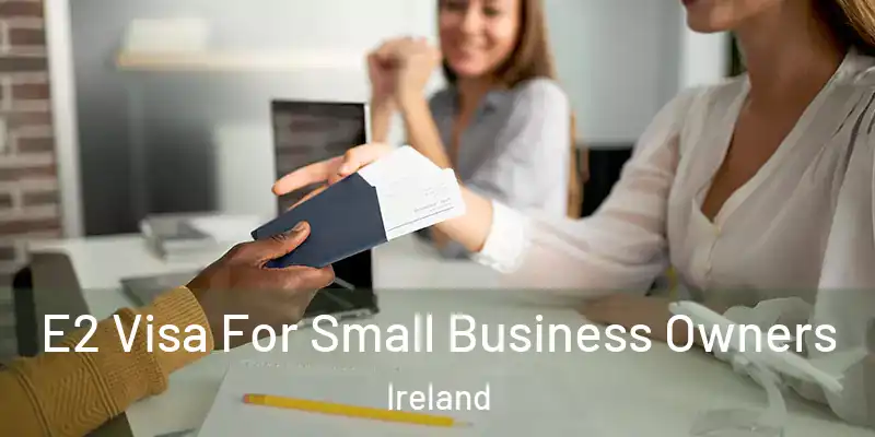 E2 Visa For Small Business Owners Ireland