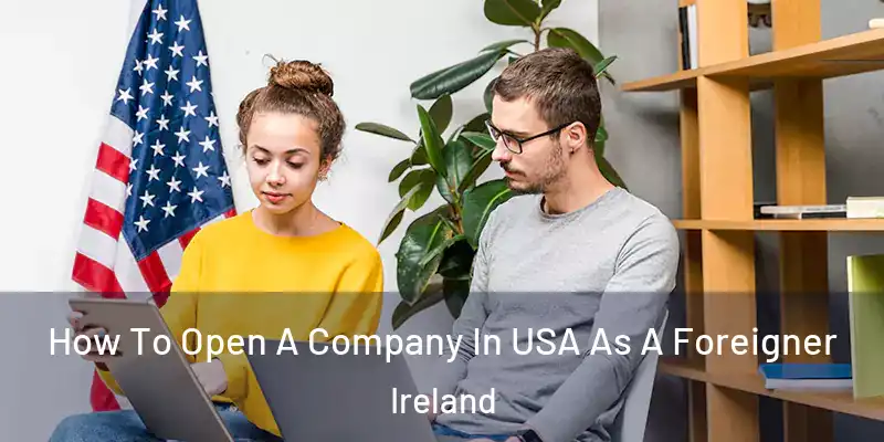  How To Open A Company In USA As A Foreigner Ireland
