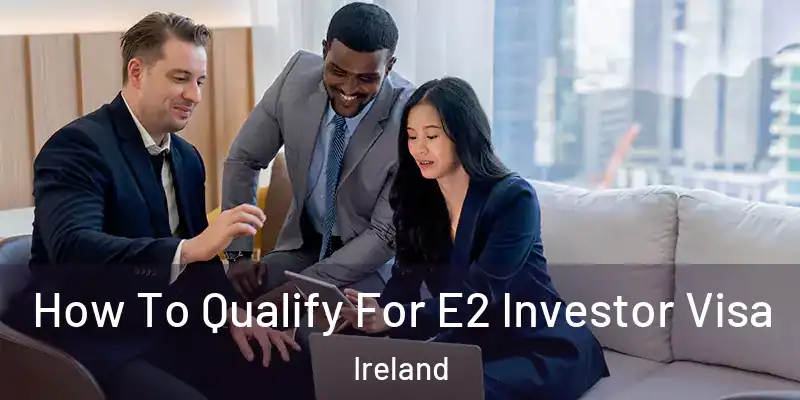 How To Qualify For E2 Investor Visa Ireland