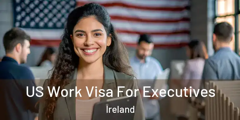 US Work Visa For Executives Ireland